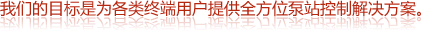 我們的目標是為各類終端用戶提供全方位泵站控制解決方案。
